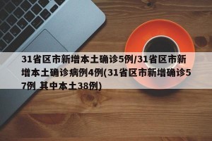 31省区市新增本土确诊5例/31省区市新增本土确诊病例4例(31省区市新增确诊57例 其中本土38例)
