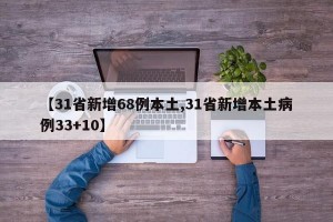【31省新增68例本土,31省新增本土病例33+10】