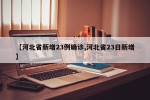 【河北省新增23例确诊,河北省23日新增】