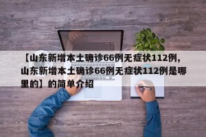 【山东新增本土确诊66例无症状112例,山东新增本土确诊66例无症状112例是哪里的】的简单介绍