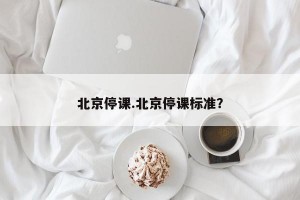 北京停课.北京停课标准？