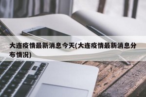大连疫情最新消息今天(大连疫情最新消息分布情况)