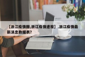 【浙江疫情图,浙江疫情速报】.浙江疫情最新消息数据表？