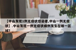 【中山发现1例无症状感染者,中山一例无症状】.中山发现一例无症状病例发生在哪一区域？
