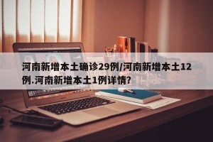 河南新增本土确诊29例/河南新增本土12例.河南新增本土1例详情？