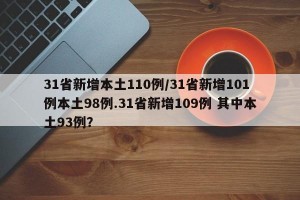 31省新增本土110例/31省新增101例本土98例.31省新增109例 其中本土93例？
