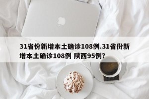 31省份新增本土确诊108例.31省份新增本土确诊108例 陕西95例？
