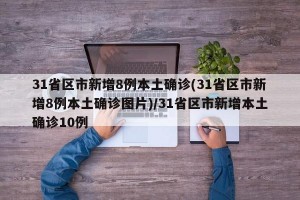 31省区市新增8例本土确诊(31省区市新增8例本土确诊图片)/31省区市新增本土确诊10例