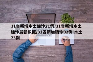 31省新增本土确诊21例/31省新增本土确诊最新数据/31省新增确诊92例 本土73例
