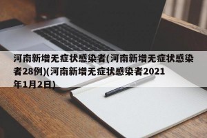 河南新增无症状感染者(河南新增无症状感染者28例)(河南新增无症状感染者2021年1月2日)