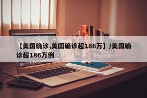 【美国确诊,美国确诊超186万】/美国确诊超186万例