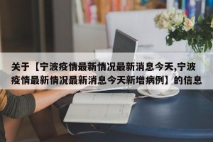 关于【宁波疫情最新情况最新消息今天,宁波疫情最新情况最新消息今天新增病例】的信息
