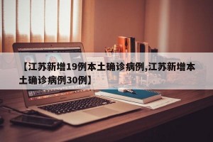 【江苏新增19例本土确诊病例,江苏新增本土确诊病例30例】