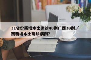 31省份新增本土确诊40例广西30例.广西新增本土确诊病例？