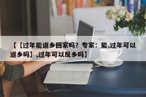【【过年能返乡回家吗？专家：能,过年可以返乡吗】,过年可以反乡吗】