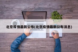 北京疫情最新公布(北京疫情最新公布消息)