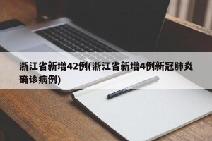 浙江省新增42例(浙江省新增4例新冠肺炎确诊病例)