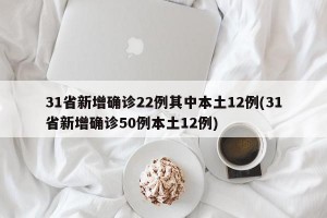 31省新增确诊22例其中本土12例(31省新增确诊50例本土12例)