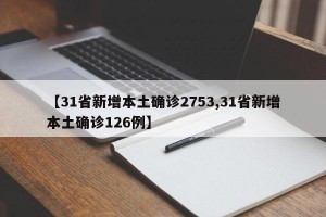【31省新增本土确诊2753,31省新增本土确诊126例】