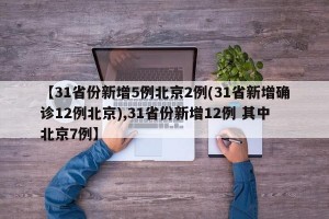 【31省份新增5例北京2例(31省新增确诊12例北京),31省份新增12例 其中北京7例】