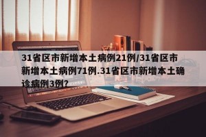 31省区市新增本土病例21例/31省区市新增本土病例71例.31省区市新增本土确诊病例3例？