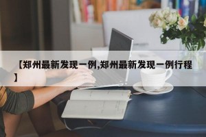 【郑州最新发现一例,郑州最新发现一例行程】