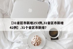【31省区市新增253例,31省区市新增42例】.31个省区市新增？