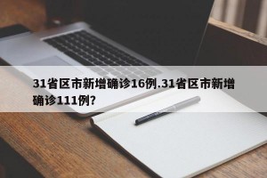 31省区市新增确诊16例.31省区市新增确诊111例？