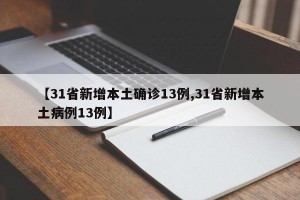 【31省新增本土确诊13例,31省新增本土病例13例】