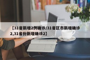 【31省新增2例确诊/31省区市新增确诊2,31省份新增确诊2】