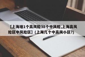 【上海增1个高风险38个中风险,上海高风险区中风险区】(上海几个中高风小区?)