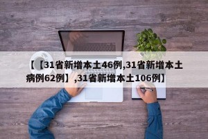 【【31省新增本土46例,31省新增本土病例62例】,31省新增本土106例】