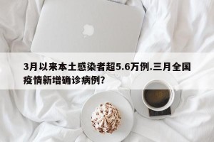3月以来本土感染者超5.6万例.三月全国疫情新增确诊病例？