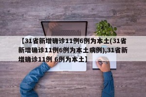 【31省新增确诊11例6例为本土(31省新增确诊11例6例为本土病例),31省新增确诊11例 6例为本土】