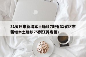31省区市新增本土确诊75例(31省区市新增本土确诊75例江苏疫情)