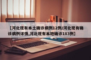 【河北现有本土确诊病例12例/河北现有确诊病例详情,河北现有本地确诊183例】