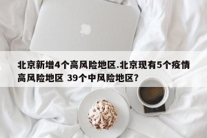 北京新增4个高风险地区.北京现有5个疫情高风险地区 39个中风险地区？