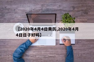【2020年4月4日黄历,2020年4月4日日子好吗】
