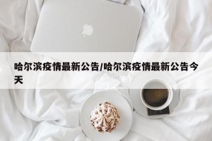哈尔滨疫情最新公告/哈尔滨疫情最新公告今天