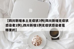 【四川新增本土无症状3例(四川新增无症状感染者2例),四川新增1例无症状感染者是哪里的】