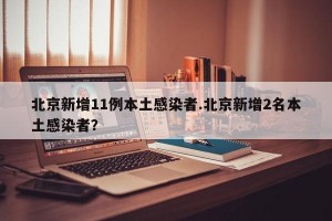 北京新增11例本土感染者.北京新增2名本土感染者？