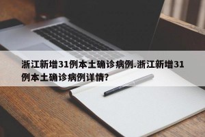 浙江新增31例本土确诊病例.浙江新增31例本土确诊病例详情？