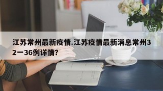 江苏常州最新疫情.江苏疫情最新消息常州32一36例详情？