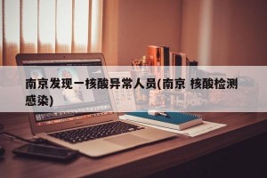 南京发现一核酸异常人员(南京 核酸检测 感染)