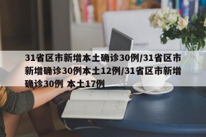 31省区市新增本土确诊30例/31省区市新增确诊30例本土12例/31省区市新增确诊30例 本土17例