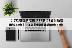 【【31省份新增确诊28例,31省份新增确诊22例】,31省份新增确诊病例37例】
