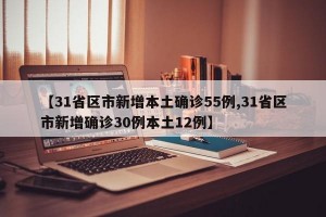 【31省区市新增本土确诊55例,31省区市新增确诊30例本土12例】