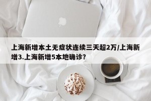 上海新增本土无症状连续三天超2万/上海新增3.上海新增5本地确诊？