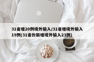 31省增20例境外输入/31省增境外输入19例(31省份新增境外输入23例)