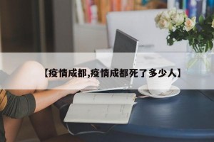 【疫情成都,疫情成都死了多少人】